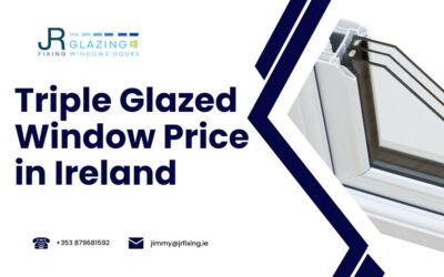 Triple Glazed Windows Price in Ireland: A 7 Point Guide to Cost your Triple Glazed Window Installation